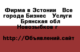 Фирма в Эстонии - Все города Бизнес » Услуги   . Брянская обл.,Новозыбков г.